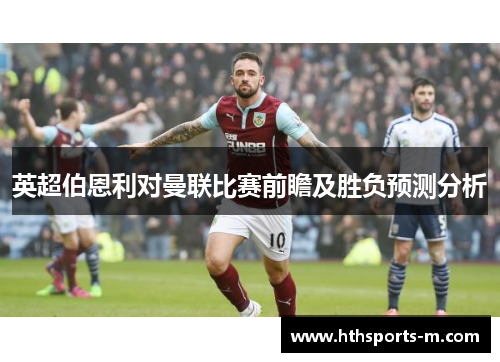 英超伯恩利对曼联比赛前瞻及胜负预测分析