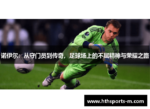 诺伊尔：从守门员到传奇，足球场上的不屈精神与荣耀之路