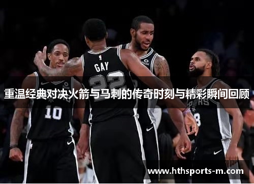 重温经典对决火箭与马刺的传奇时刻与精彩瞬间回顾