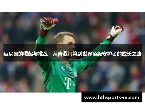 迈尼昂的崛起与挑战：从青涩门将到世界顶级守护者的成长之路
